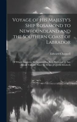 Voyage of His Majesty’s Ship Rosamond to Newfoundland and the Southern Coast of Labrador: Of Which Countries No Account Has Been Published by Any Brit