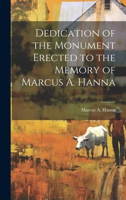 Dedication of the Monument Erected to the Memory of Marcus A. Hanna