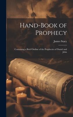 Hand-Book of Prophecy: Containing a Brief Outline of the Prophecies of Daniel and John