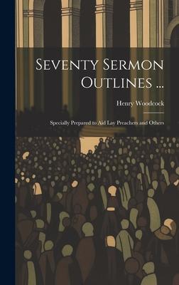 Seventy Sermon Outlines ...: Specially Prepared to Aid Lay Preachers and Others
