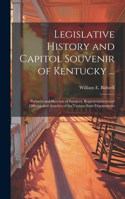 Legislative History and Capitol Souvenir of Kentucky ...: Portraits and Sketches of Senators, Representatives and Officials and Attaches of the Variou