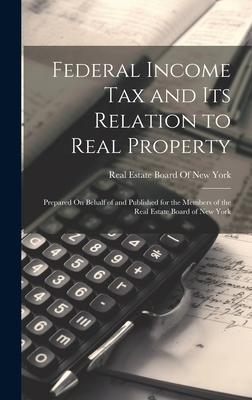 Federal Income Tax and Its Relation to Real Property: Prepared On Behalf of and Published for the Members of the Real Estate Board of New York