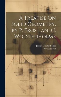 A Treatise On Solid Geometry, by P. Frost and J. Wolstenholme