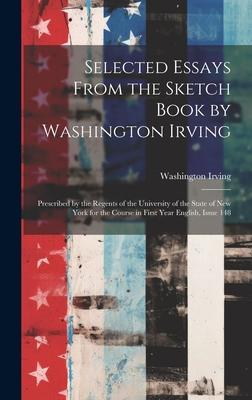 Selected Essays From the Sketch Book by Washington Irving: Prescribed by the Regents of the University of the State of New York for the Course in Firs
