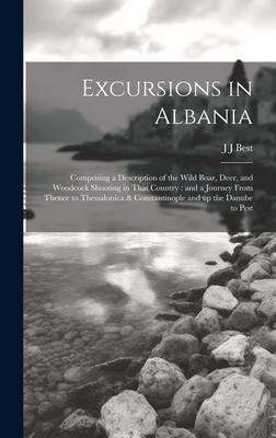 Excursions in Albania: Comprising a Description of the Wild Boar, Deer, and Woodcock Shooting in That Country: and a Journey From Thence to T