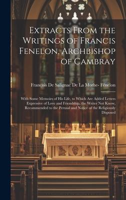 Extracts From the Writings of Francis Fenelon, Archbishop of Cambray: With Some Memoirs of His Life, to Which Are Added Letters Expressive of Love and
