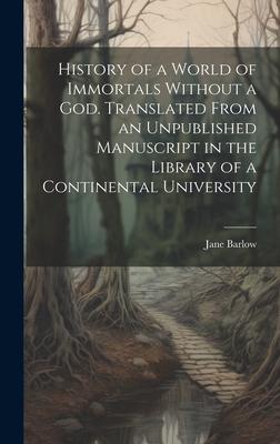 History of a World of Immortals Without a god. Translated From an Unpublished Manuscript in the Library of a Continental University