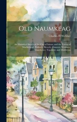 Old Naumkeag: An Historical Sketch of the City of Salem, and the Towns of Marblehead, Peabody, Beverly, Danvers, Wenham, Manchester,