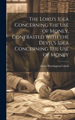 The Lord’s Idea Concerning the use of Money, Contrasted With the Devil’s Idea Concerning the use of Money