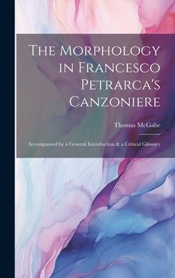 The Morphology in Francesco Petrarca’s Canzoniere: Accompanied by a General Introduction & a Critical Glossary