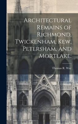 Architectural Remains of Richmond, Twickenham, Kew, Petersham, and Mortlake;