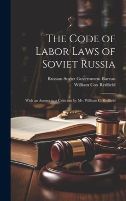 The Code of Labor Laws of Soviet Russia: With an Answer to a Criticism by Mr. William C. Redfield