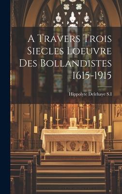 A Travers Trois Siecles Loeuvre Des Bollandistes 1615-1915