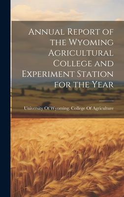 Annual Report of the Wyoming Agricultural College and Experiment Station for the Year