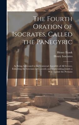 The Fourth Oration of Isocrates, Called the Panegyric: As Being Addressed to the Universal Assembly of All Greece, Exhorting the Grecians to Concord,
