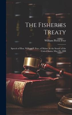 The Fisheries Treaty: Speech of Hon. William P. Frye, of Maine, in the Senate of the United States, May 29, 1888