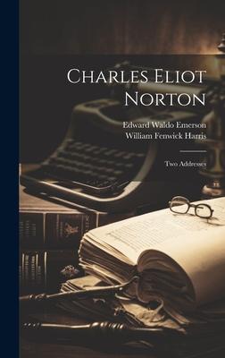 Charles Eliot Norton: Two Addresses
