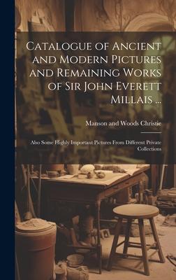 Catalogue of Ancient and Modern Pictures and Remaining Works of Sir John Everett Millais ...: Also Some Highly Important Pictures From Different Priva