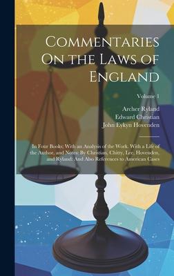 Commentaries On the Laws of England: In Four Books; With an Analysis of the Work. With a Life of the Author, and Notes: By Christian, Chitty, Lee, Hov