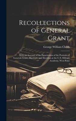 Recollections of General Grant: With an Account of the Presentation of the Portraits of Generals Grant, Sherman, and Sheridan at the U.S. Military Aca