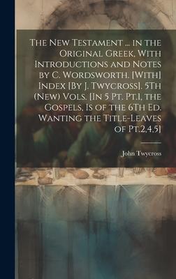 The New Testament ... in the Original Greek, With Introductions and Notes by C. Wordsworth. [With] Index [By J. Twycross]. 5Th (New) Vols. [In 5 Pt. P