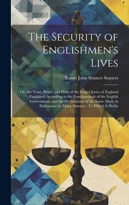 The Security of Englishmen’s Lives: Or, the Trust, Power and Duty of the Grand Juries of England: Explained According to the Fundamentals of the Engli
