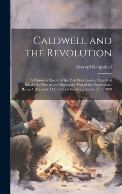 Caldwell and the Revolution: A Historical Sketch of the First Presbyterian Church of Elizabeth, Prior to and During the War of the Revolution: Bein