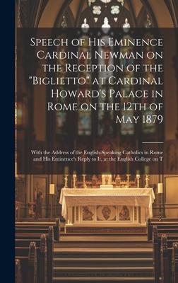 Speech of His Eminence Cardinal Newman on the Reception of the Biglietto at Cardinal Howard’s Palace in Rome on the 12th of May 1879: With the Addre
