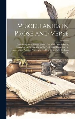 Miscellanies in Prose and Verse: Containing the Triumph of the Wise Man Over Fortune, According to the Doctrine of the Stoics and Platonists; the Cree