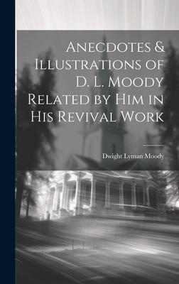 Anecdotes & Illustrations of D. L. Moody Related by Him in His Revival Work