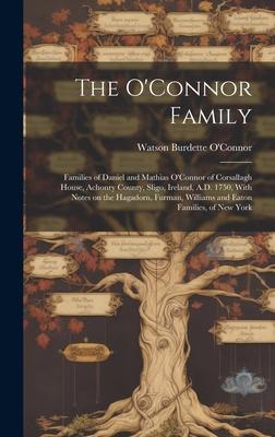 The O’Connor Family; Families of Daniel and Mathias O’Connor of Corsallagh House, Achonry County, Sligo, Ireland, A.D. 1750, With Notes on the Hagador