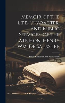 Memoir of the Life, Character, and Public Services, of the Late Hon. Henry Wm. De Saussure