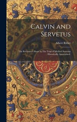 Calvin and Servetus: The Reformer’s Share in The Trial of Michael Servetus Historically Ascertained.