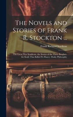 The Novels and Stories of Frank R. Stockton ...: The Great War Syndicate. the Stories of the Three Burglars. the Knife That Killed Po Hancy. Dusky Phi