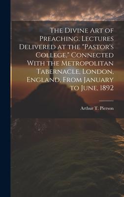 The Divine art of Preaching. Lectures Delivered at the Pastor’s College, Connected With the Metropolitan Tabernacle, London, England, From January t