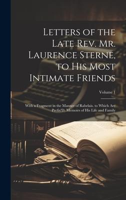 Letters of the Late Rev. Mr. Laurence Sterne, to His Most Intimate Friends: With a Fragment in the Manner of Rabelais. to Which Are Prefix’D, Memoirs