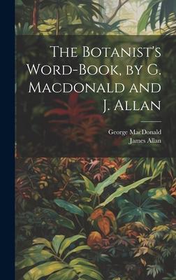 The Botanist’s Word-Book, by G. Macdonald and J. Allan
