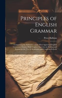 Principles of English Grammar: Comprising the Substance of the Most Approved English Grammars Extant, With Copious Exercises in Parsing and Syntax fo