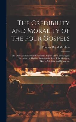 The Credibility and Morality of the Four Gospels: The Only Authorized and Verbatim Report of the Five Nights’ Discussion, at Halifax, Between the Rev.