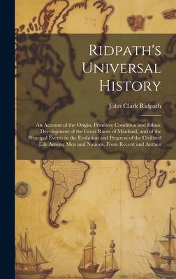 Ridpath’s Universal History: An Account of the Origin, Primitive Condition and Ethnic Development of the Great Races of Mankind, and of the Princip