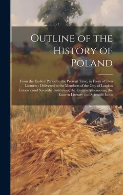 Outline of the History of Poland: From the Earliest Period to the Present Time, in Form of Two Lectures: Delivered to the Members of the City of Londo