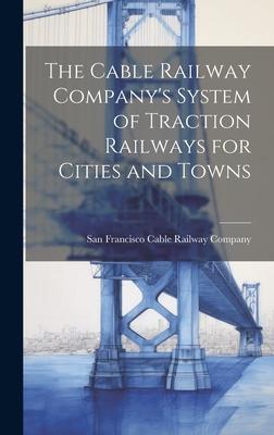 The Cable Railway Company’s System of Traction Railways for Cities and Towns