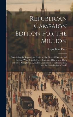 Republican Campaign Edition for the Million: Containing the Republican Platform, the Lives of Fremont and Dayton, With Beautiful Steel Portraits of Ea