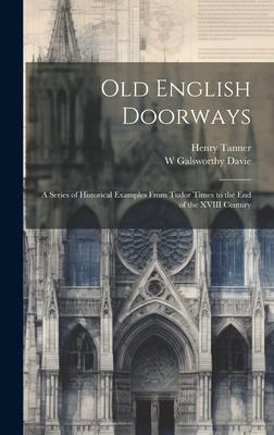 Old English Doorways: A Series of Historical Examples From Tudor Times to the End of the XVIII Century