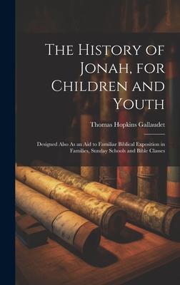 The History of Jonah, for Children and Youth: Designed Also As an Aid to Familiar Biblical Exposition in Families, Sunday Schools and Bible Classes