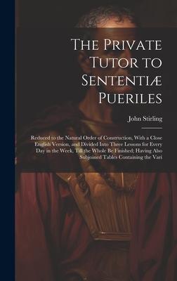 The Private Tutor to Sententiæ Pueriles: Reduced to the Natural Order of Construction, With a Close English Version, and Divided Into Three Lessons fo
