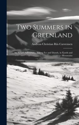 Two Summers in Greenland: An Artist’s Adventures Among Ice and Islands, in Fjords and Mountains