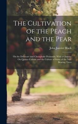 The Cultivation of the Peach and the Pear: On the Delaware and Chesapeake Peninsula, With a Chapter On Quince Culture and the Culture of Some of the N