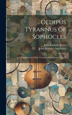 Oedipus Tyrannus of Sophocles: Composed for Male Chorus and Orchestra. Op. 35