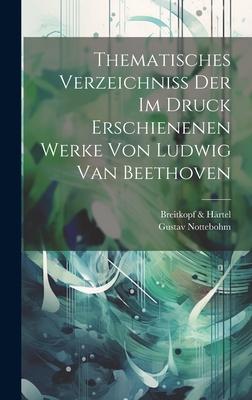 Thematisches Verzeichniss Der Im Druck Erschienenen Werke Von Ludwig Van Beethoven